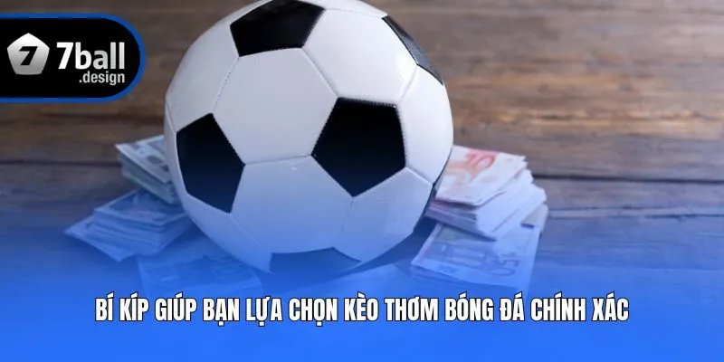 Bí kíp giúp bạn lựa chọn kèo thơm bóng đá chính xác