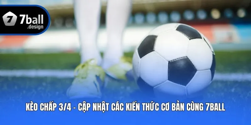 Kèo Chấp 3/4 - Cập Nhật Các Kiến Thức Cơ Bản Cùng 7ball